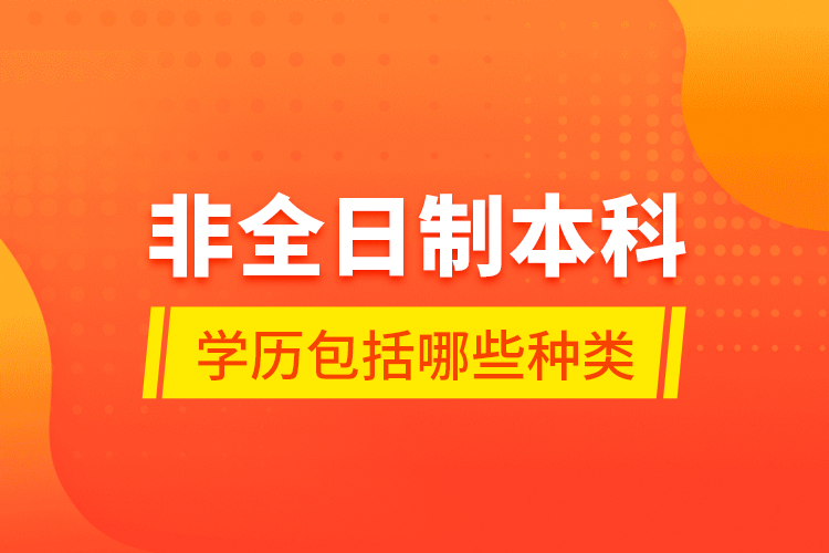 非全日制本科學(xué)歷包括哪些種類