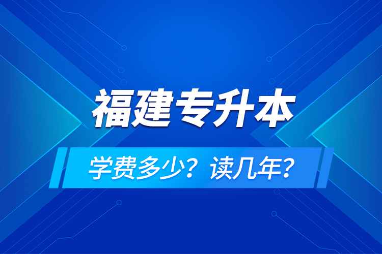 福建專升本學(xué)費(fèi)多少？讀幾年？