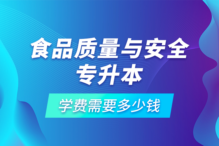 食品質(zhì)量與安全專升本學(xué)費(fèi)需要多少錢