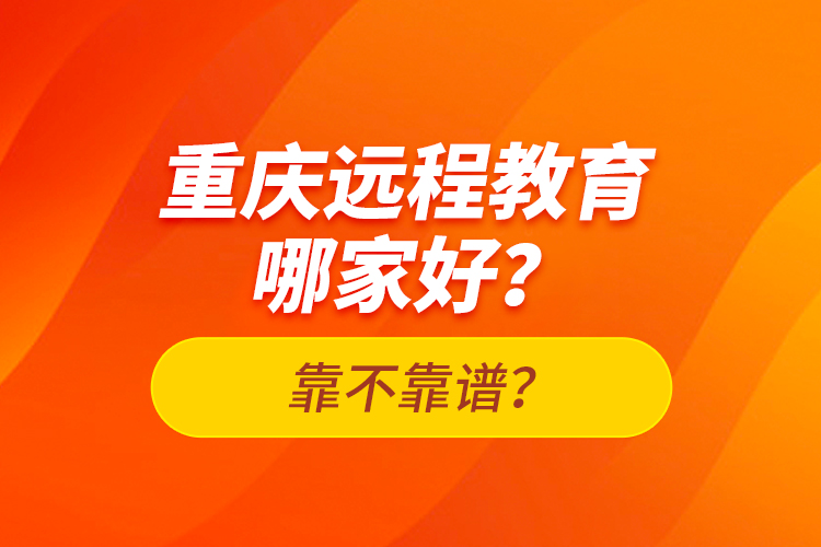 重慶遠(yuǎn)程教育哪家好？靠不靠譜？