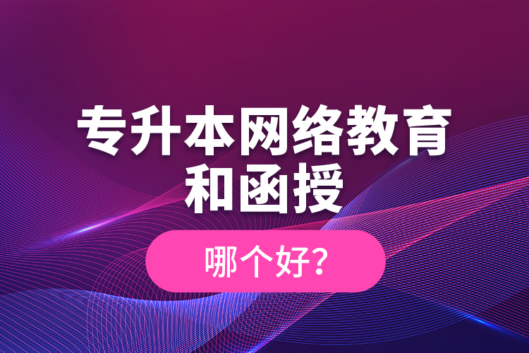 專升本網(wǎng)絡教育和函授哪個好？