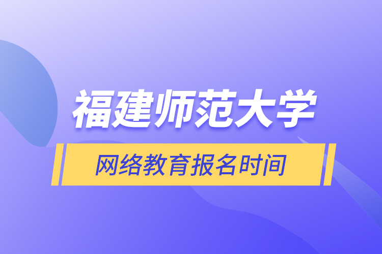 福建師范大學(xué)網(wǎng)絡(luò)教育報名時間