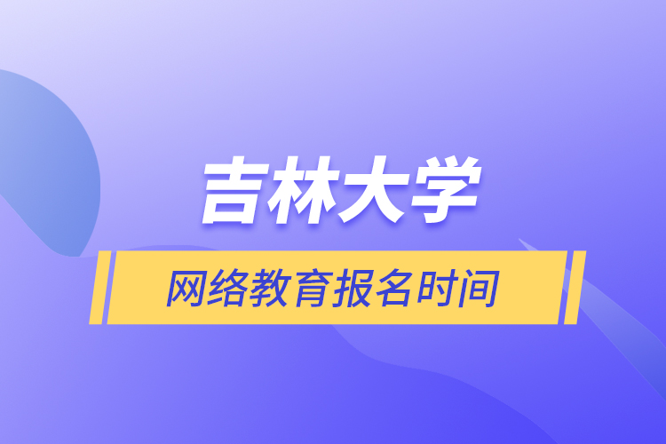 吉林大學網(wǎng)絡教育報名時間