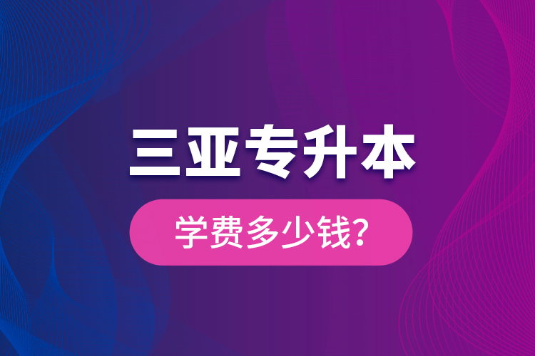 三亞專升本學(xué)費(fèi)多少錢？