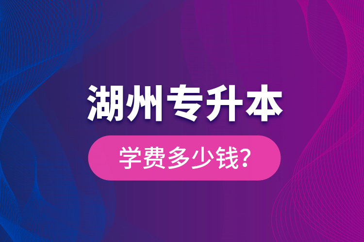 湖州專升本學(xué)費(fèi)多少錢？