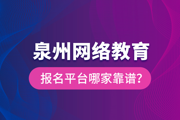 泉州網(wǎng)絡教育報名平臺哪家靠譜？