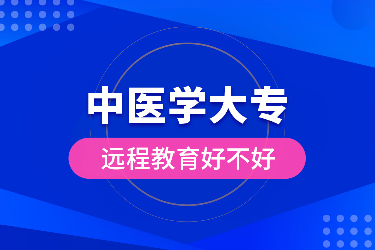 中醫(yī)學(xué)大專遠(yuǎn)程教育好不好