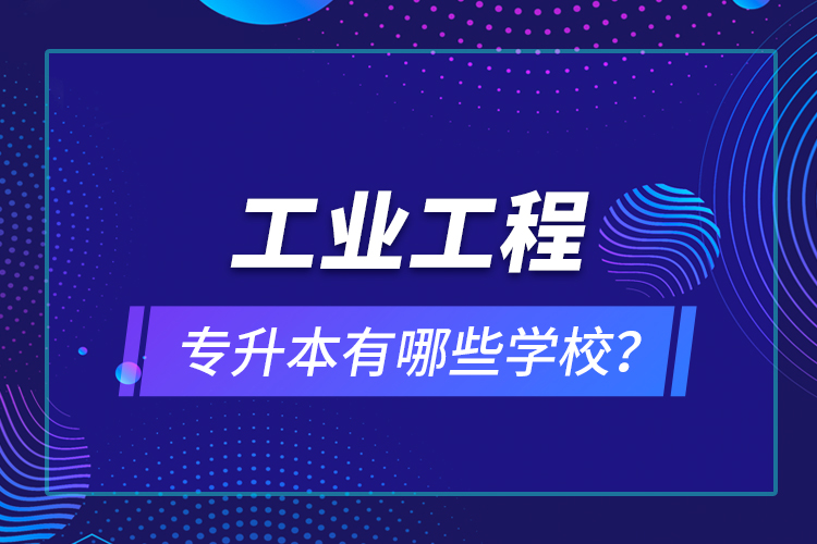 工業(yè)工程專升本有哪些學校？