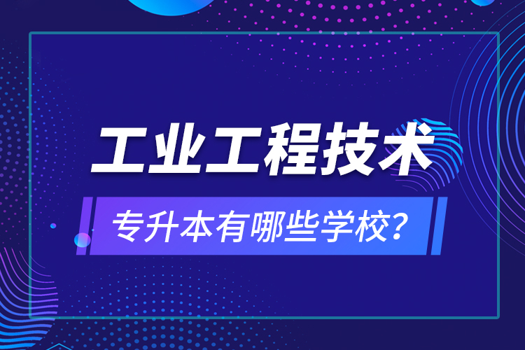 工業(yè)工程技術(shù)專升本有哪些學(xué)校？