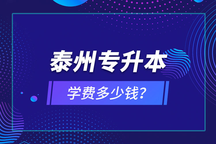 泰州專升本學(xué)費(fèi)多少錢？