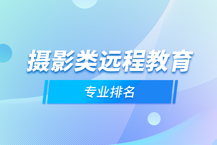 攝影類遠(yuǎn)程教育專業(yè)排名