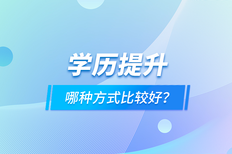 學(xué)歷提升哪種方式比較好？