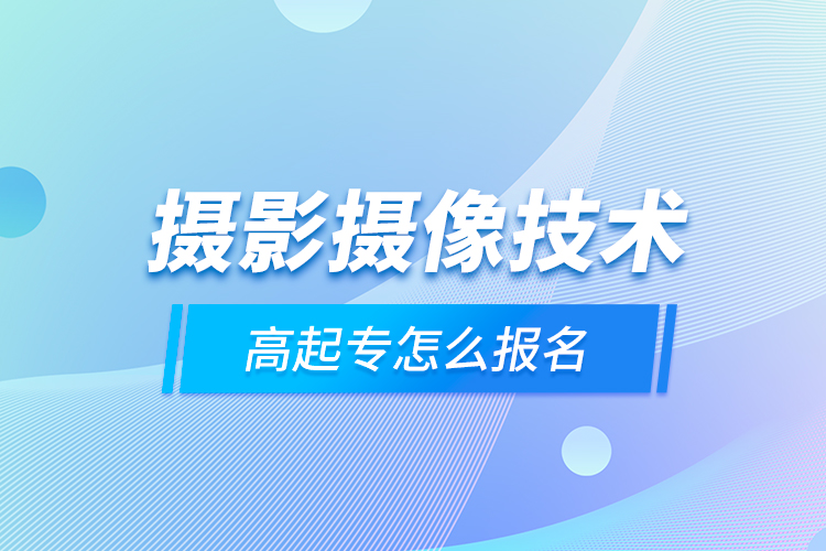 攝影攝像技術(shù)高起專怎么報(bào)名