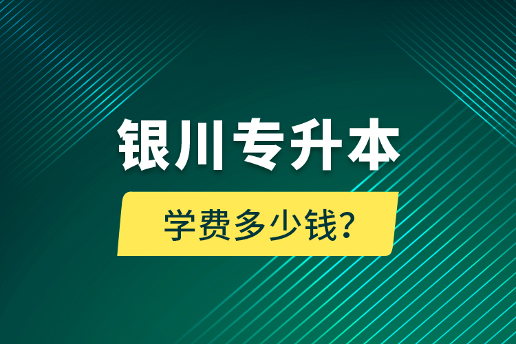 銀川專升本學(xué)費(fèi)多少錢？