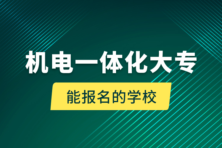 機(jī)電一體化大專能報(bào)名的學(xué)校