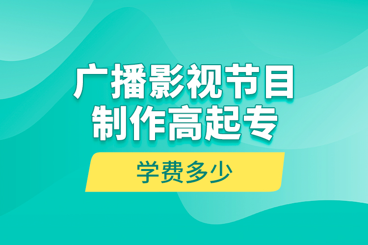 廣播影視節(jié)目制作高起專學(xué)費多少