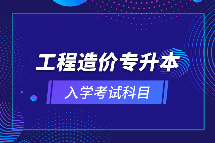 工程造價專升本入學考試科目