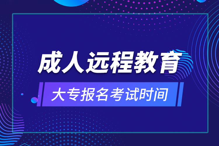 成人遠程教育大專報名考試時間