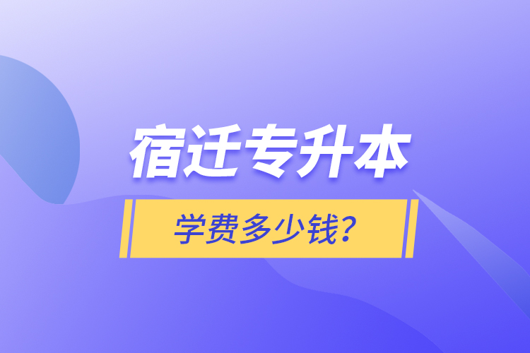 宿遷專升本學(xué)費(fèi)多少錢？