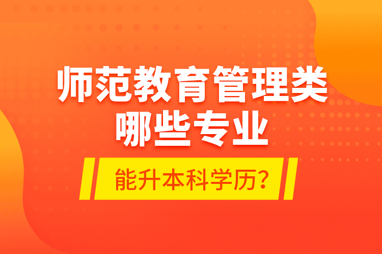 師范教育管理類哪些專業(yè)能升本科學歷？