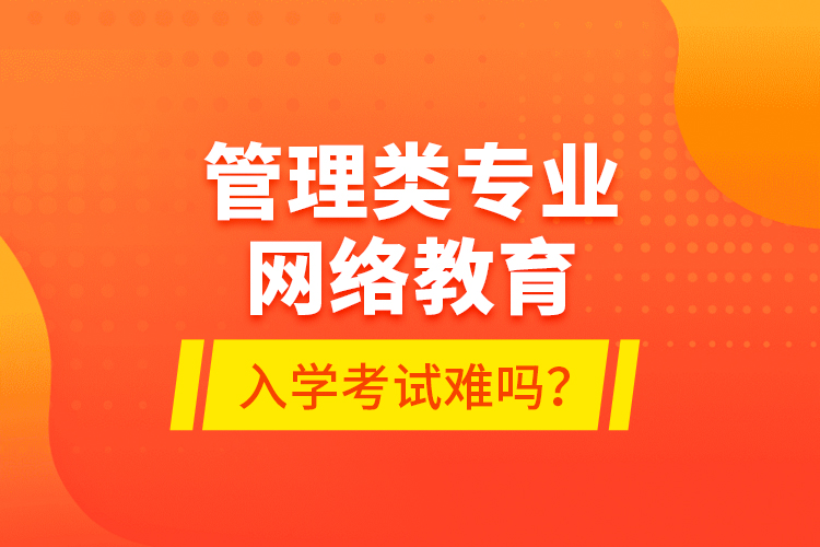 管理類專業(yè)網(wǎng)絡(luò)教育入學(xué)考試難嗎？