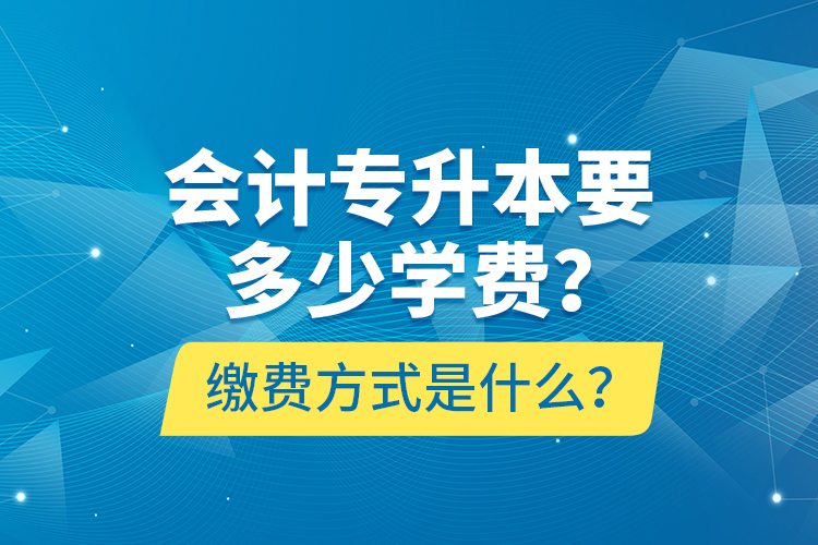 會計專升本要多少學費？繳費方式是什么？