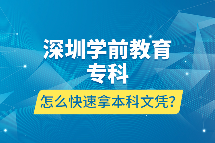 深圳學(xué)前教育專科怎么快速拿本科文憑？