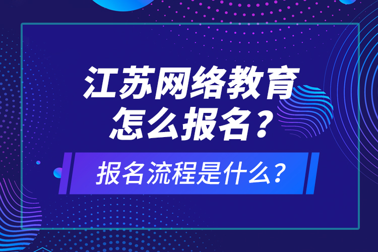 江蘇網絡教育怎么報名？報名流程是什么？