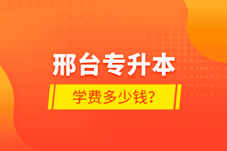 邢臺(tái)專(zhuān)升本學(xué)費(fèi)多少錢(qián)？