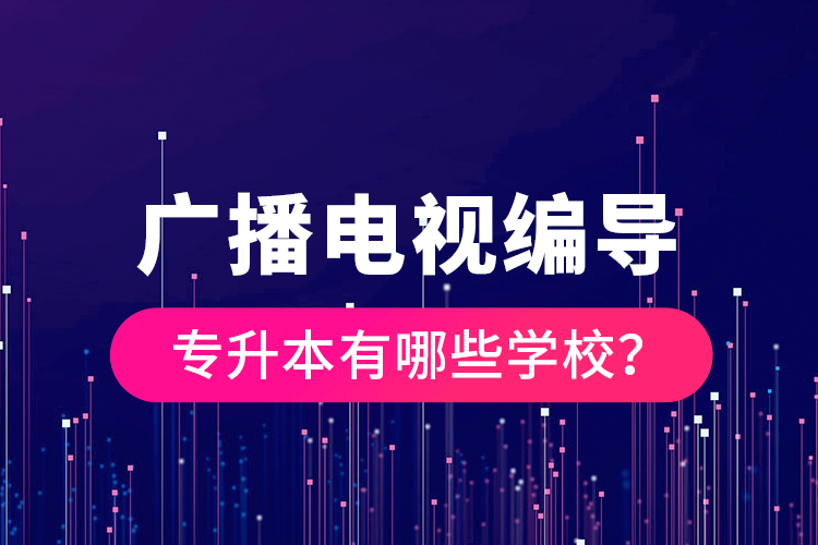 廣播電視編導專升本有哪些學校？