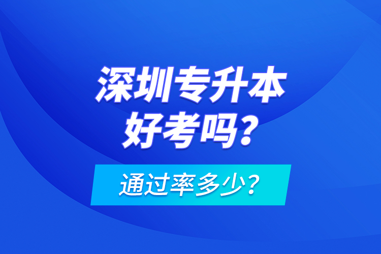 深圳專升本好考嗎？通過(guò)率多少？