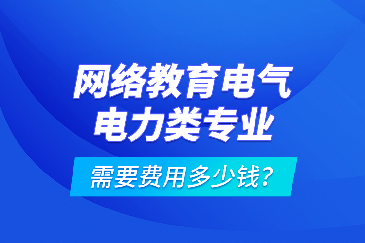 網(wǎng)絡(luò)教育電氣電力類專業(yè)需要費用多少錢？