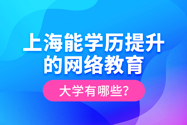 上海能學(xué)歷提升的網(wǎng)絡(luò)教育大學(xué)有哪些？