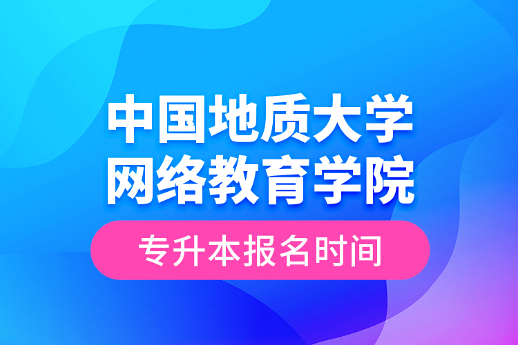 中國地質(zhì)大學(xué)網(wǎng)絡(luò)教育學(xué)院專升本報(bào)名時間