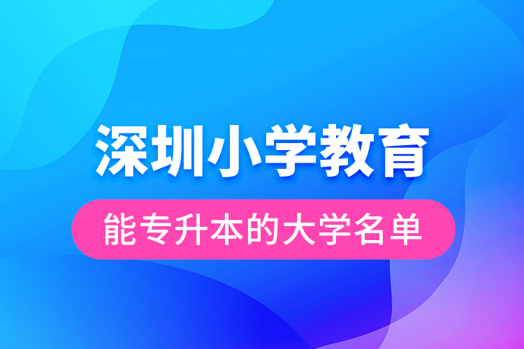 深圳小學(xué)教育能專升本的大學(xué)名單