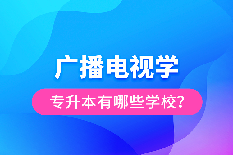 廣播電視學專升本有哪些學校？