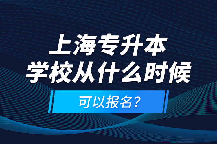 上海專升本學校從什么時候可以報名？