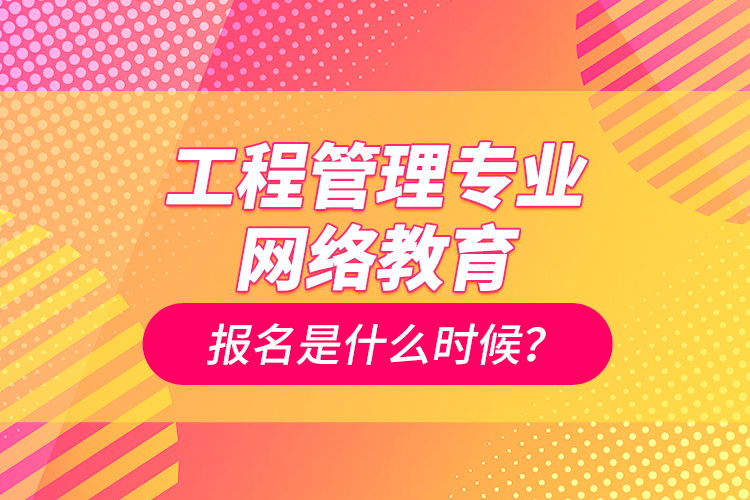 工程管理專業(yè)網(wǎng)絡(luò)教育報名是什么時候？