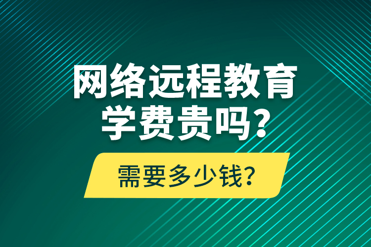 網(wǎng)絡遠程教育學費貴嗎？需要多少錢？