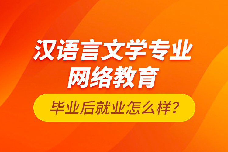 漢語(yǔ)言文學(xué)專業(yè)網(wǎng)絡(luò)教育畢業(yè)后就業(yè)怎么樣？