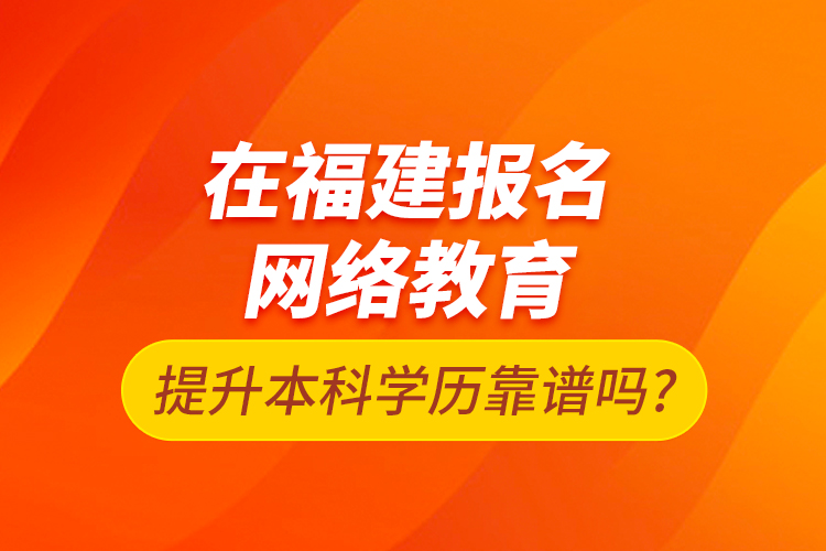 在福建報名網(wǎng)絡教育提升本科學歷靠譜嗎?