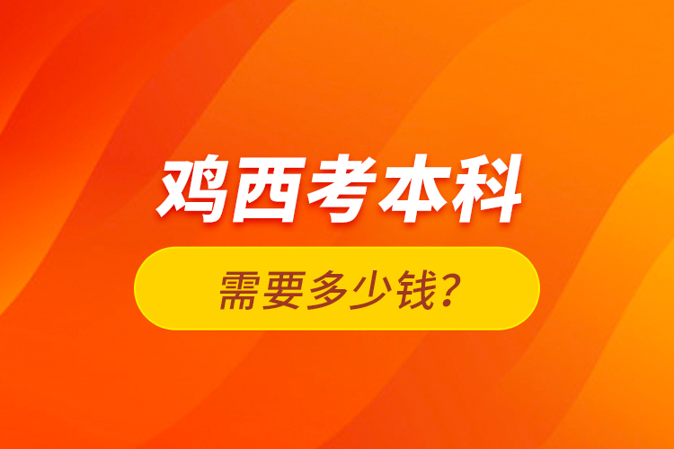 雞西考本科需要多少錢？