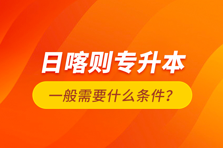 日喀則專升本一般需要什么條件？