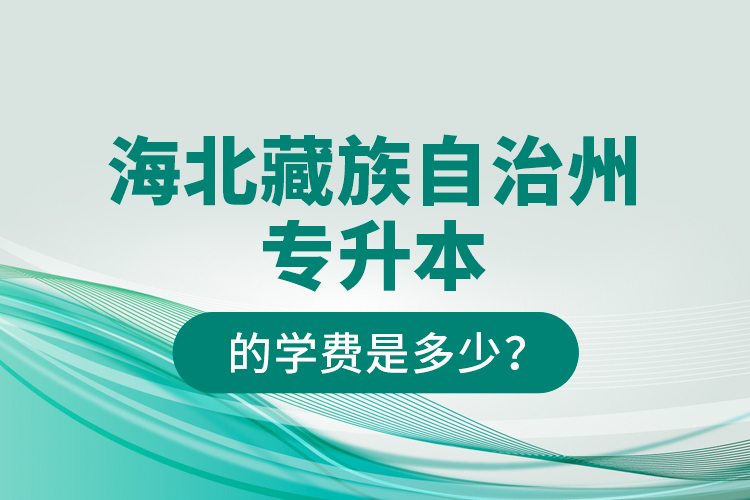 海北藏族自治州專升本的學(xué)費是多少？