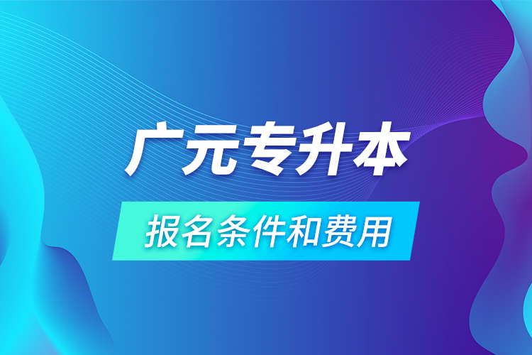 廣元專升本報名條件和費用