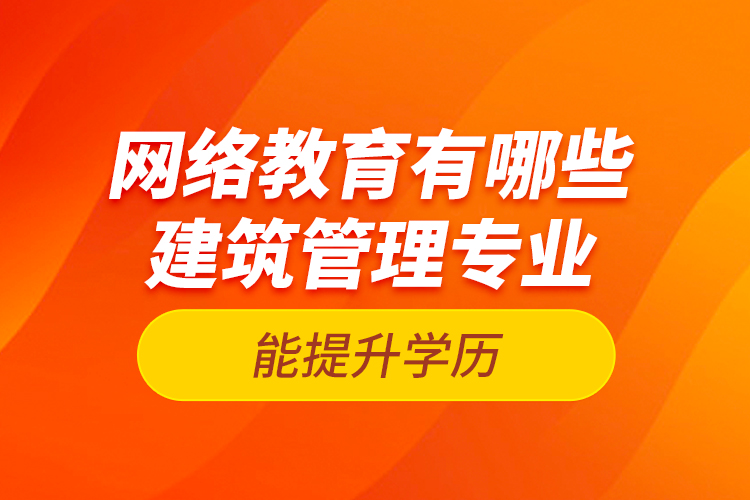 網(wǎng)絡(luò)教育有哪些建筑管理專業(yè)能提升學歷