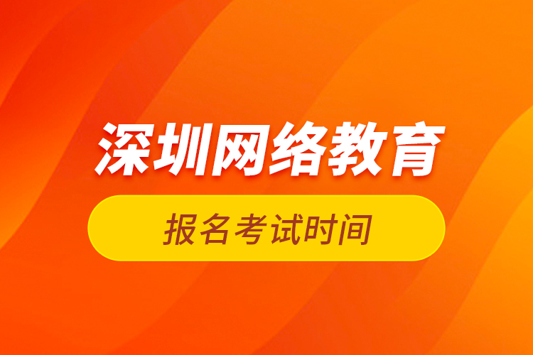 深圳網(wǎng)絡教育報名考試時間