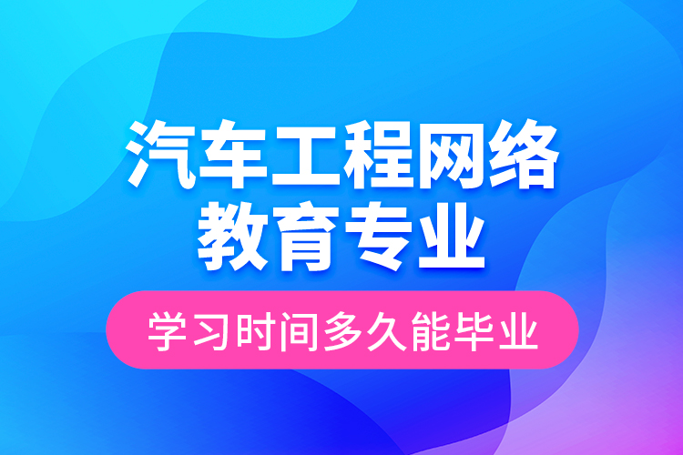 汽車工程網(wǎng)絡(luò)教育專業(yè)學習時間多久能畢業(yè)