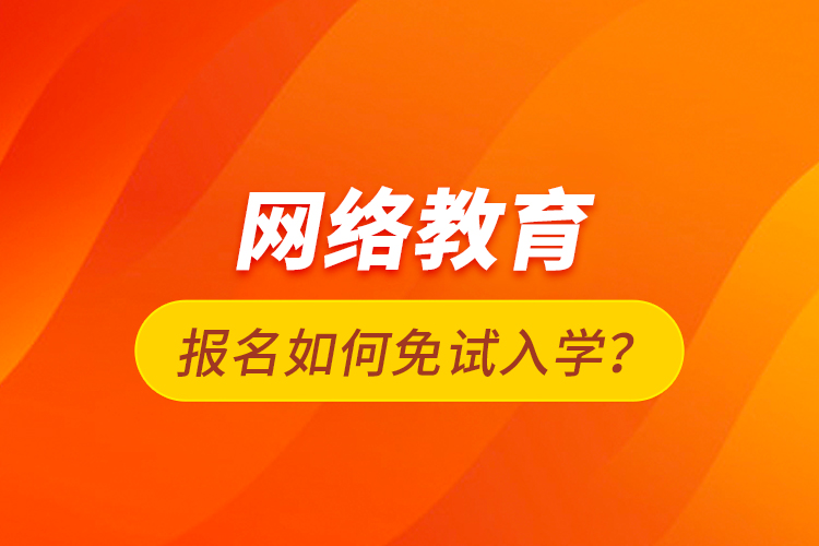 網(wǎng)絡教育報名如何免試入學？