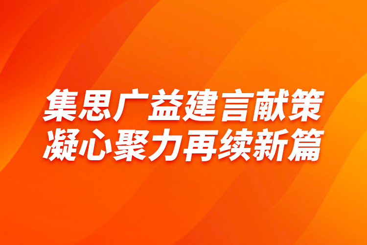 集思廣益建言獻(xiàn)策 凝心聚力再續(xù)新篇